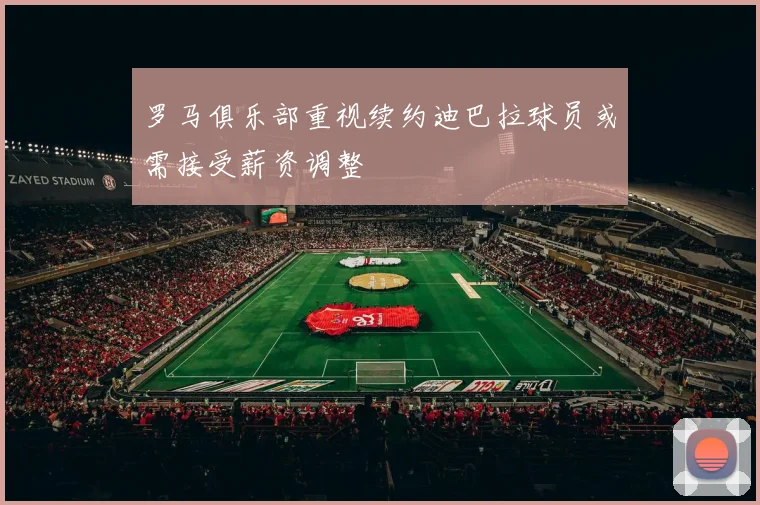 罗马俱乐部重视续约迪巴拉球员或需接受薪资调整