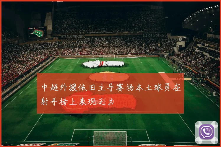 中超外援依旧主导赛场本土球员在射手榜上表现乏力