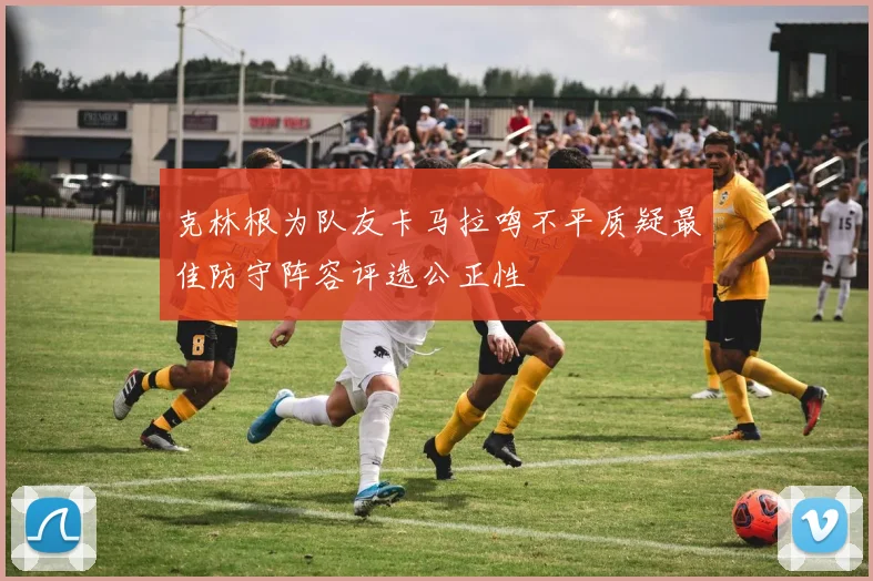 克林根为队友卡马拉鸣不平质疑最佳防守阵容评选公正性