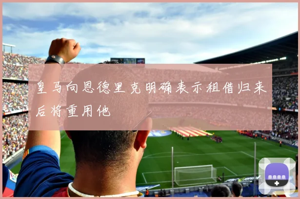 皇马向恩德里克明确表示租借归来后将重用他