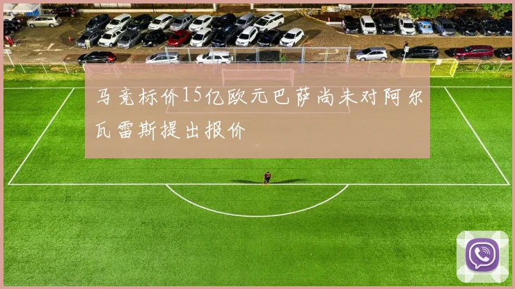 马竞标价15亿欧元巴萨尚未对阿尔瓦雷斯提出报价